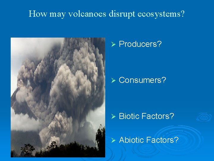 How may volcanoes disrupt ecosystems? Ø Producers? Ø Consumers? Ø Biotic Factors? Ø Abiotic How may volcanoes disrupt ecosystems? Ø Producers? Ø Consumers? Ø Biotic Factors? Ø Abiotic