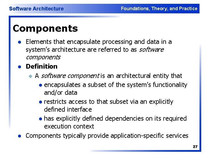 Software Architecture Foundations, Theory, and Practice Components l Elements that encapsulate processing and data Software Architecture Foundations, Theory, and Practice Components l Elements that encapsulate processing and data