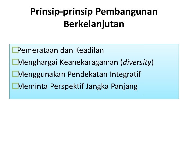 Prinsip-prinsip Pembangunan Berkelanjutan �Pemerataan dan Keadilan �Menghargai Keanekaragaman (diversity) �Menggunakan Pendekatan Integratif �Meminta Perspektif