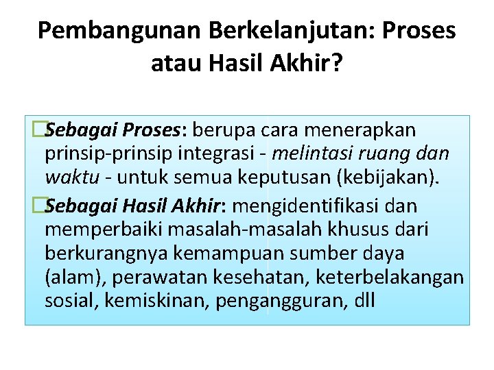 Pembangunan Berkelanjutan: Proses atau Hasil Akhir? �Sebagai Proses: berupa cara menerapkan prinsip-prinsip integrasi -