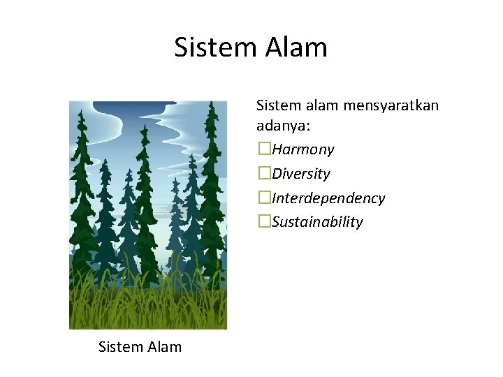 Sistem Alam Sistem alam mensyaratkan adanya: �Harmony �Diversity �Interdependency �Sustainability Sistem Alam 