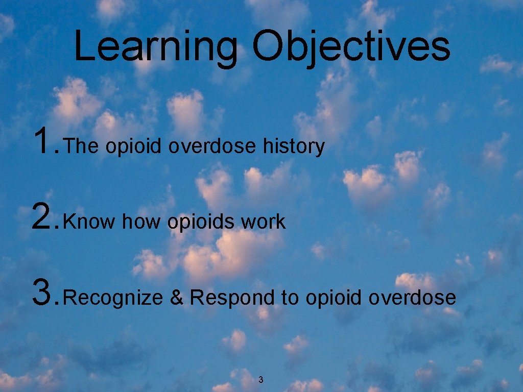 Learning Objectives 1. The opioid overdose history 2. Know how opioids work 3. Recognize