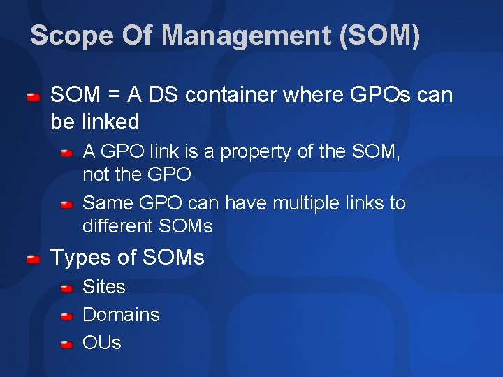Scope Of Management (SOM) SOM = A DS container where GPOs can be linked