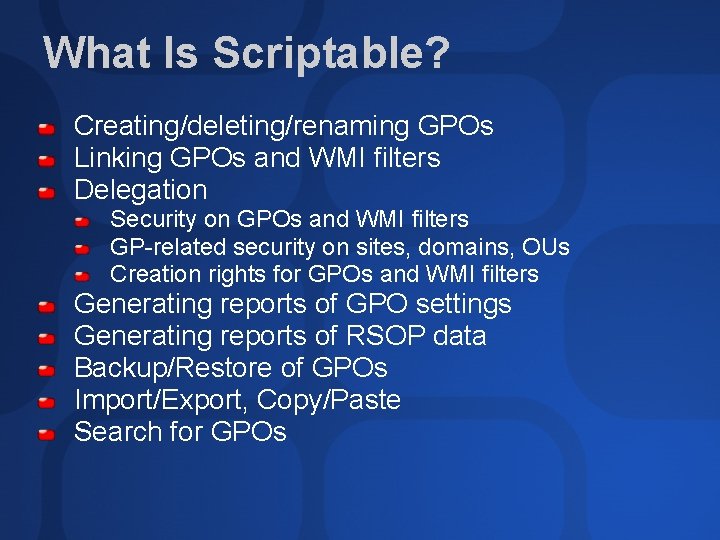 What Is Scriptable? Creating/deleting/renaming GPOs Linking GPOs and WMI filters Delegation Security on GPOs