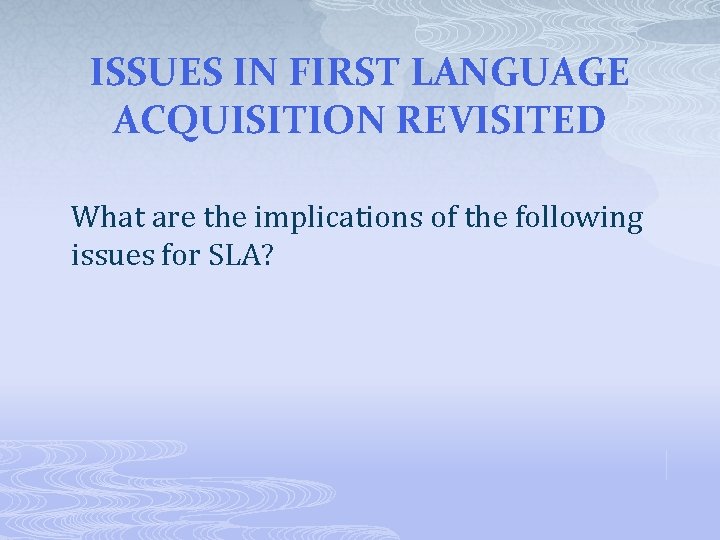 ISSUES IN FIRST LANGUAGE ACQUISITION REVISITED What are the implications of the following issues