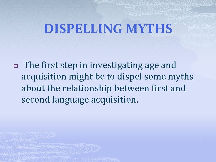 DISPELLING MYTHS p The first step in investigating age and acquisition might be to