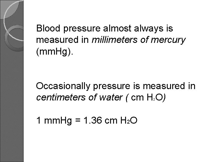 Blood pressure almost always is measured in millimeters of mercury (mm. Hg). Occasionally pressure