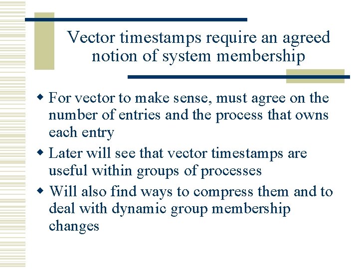 Vector timestamps require an agreed notion of system membership w For vector to make
