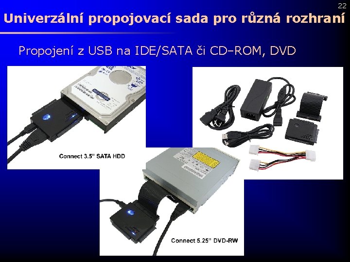 22 Univerzální propojovací sada pro různá rozhraní Propojení z USB na IDE/SATA či CD–ROM,