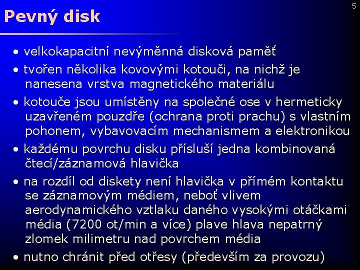 Pevný disk • velkokapacitní nevýměnná disková paměť • tvořen několika kovovými kotouči, na nichž