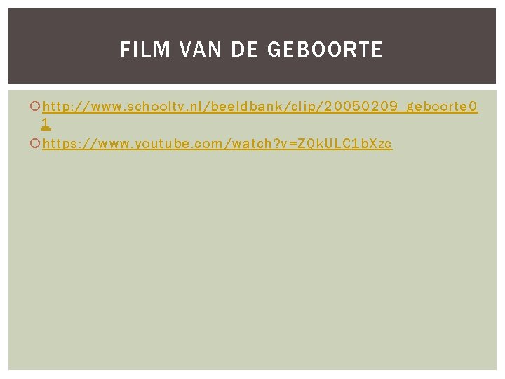FILM VAN DE GEBOORTE http: //www. schooltv. nl/beeldbank/clip/20050209_geboorte 0 1 https: //www. youtube. com/watch?