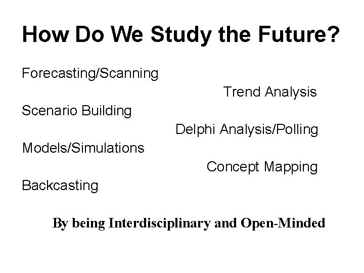 How Do We Study the Future? Forecasting/Scanning Trend Analysis Scenario Building Delphi Analysis/Polling Models/Simulations