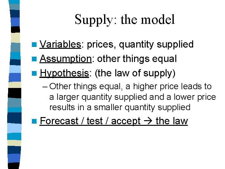 Supply: the model n Variables: prices, quantity supplied n Assumption: other things equal n