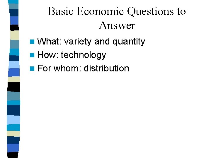 Basic Economic Questions to Answer n What: variety and quantity n How: technology n