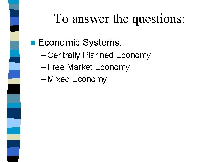 To answer the questions: n Economic Systems: – Centrally Planned Economy – Free Market