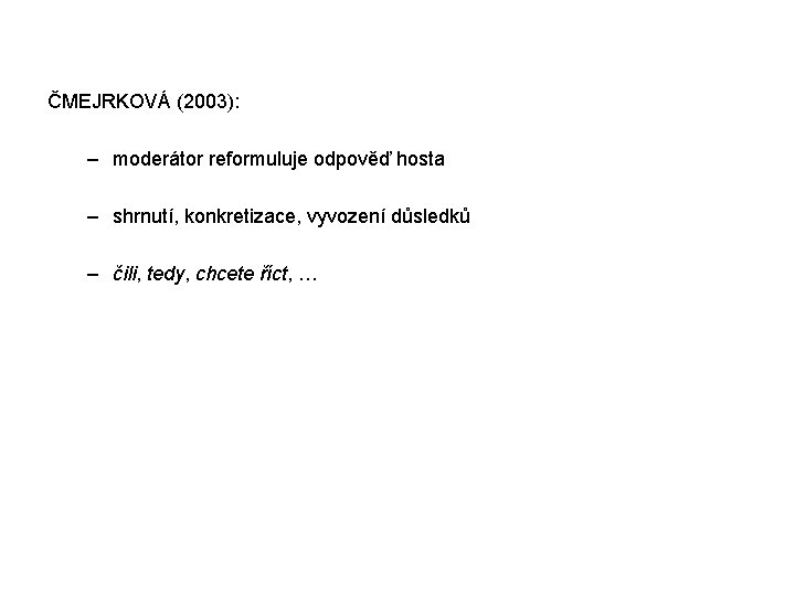  ČMEJRKOVÁ (2003): – moderátor reformuluje odpověď hosta – shrnutí, konkretizace, vyvození důsledků –