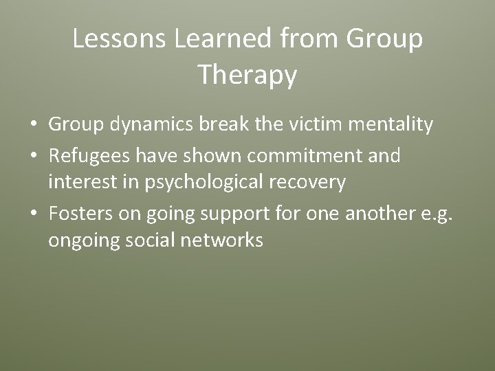 Lessons Learned from Group Therapy • Group dynamics break the victim mentality • Refugees