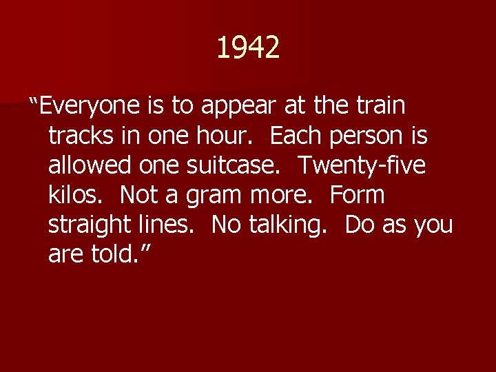 1942 “Everyone is to appear at the train tracks in one hour. Each person