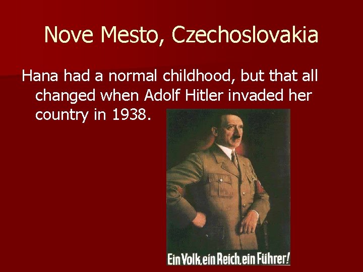Nove Mesto, Czechoslovakia Hana had a normal childhood, but that all changed when Adolf