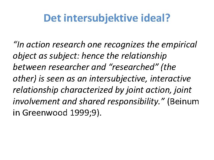 Det intersubjektive ideal? “In action research one recognizes the empirical object as subject: hence
