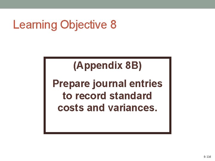 Learning Objective 8 (Appendix 8 B) Prepare journal entries to record standard costs and