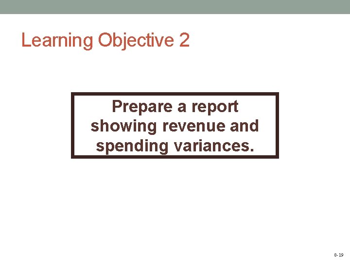 Learning Objective 2 Prepare a report showing revenue and spending variances. 8 -19 