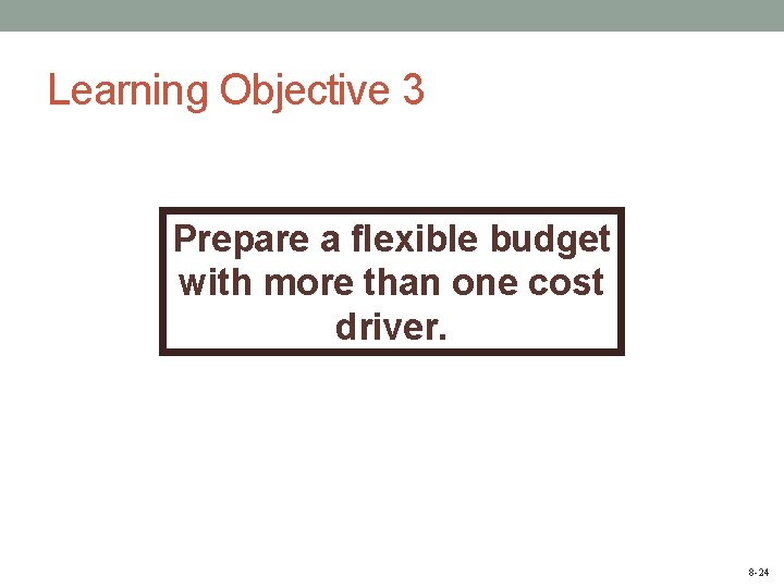 Learning Objective 3 Prepare a flexible budget with more than one cost driver. 8