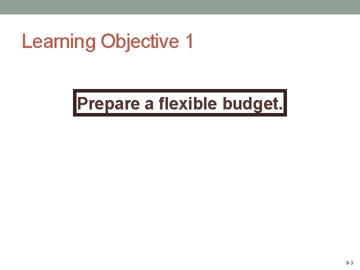 Learning Objective 1 Prepare a flexible budget. 8 -3 