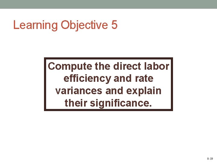 Learning Objective 5 Compute the direct labor efficiency and rate variances and explain their