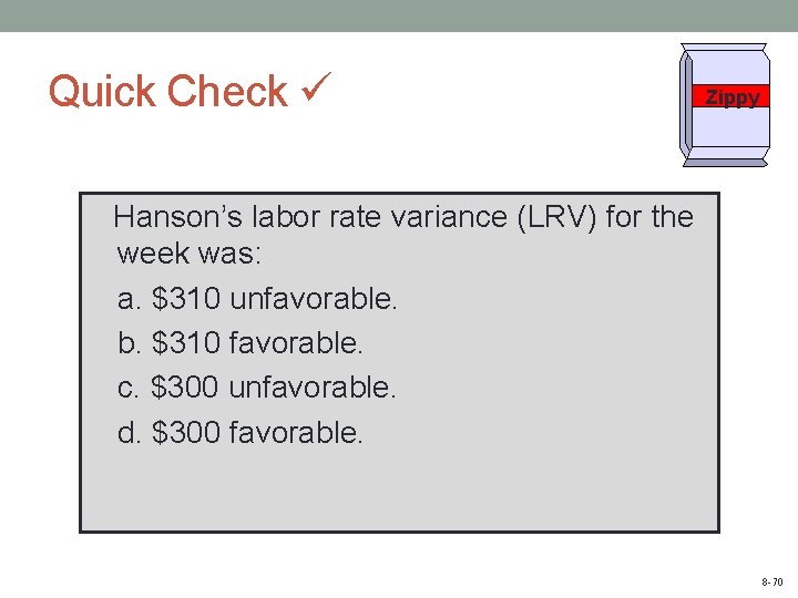 Quick Check Zippy Hanson’s labor rate variance (LRV) for the week was: a. $310