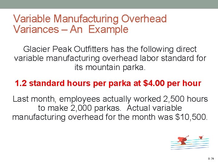 Variable Manufacturing Overhead Variances – An Example Glacier Peak Outfitters has the following direct