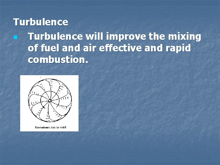 Turbulence n Turbulence will improve the mixing of fuel and air effective and rapid