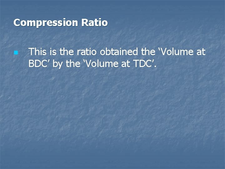 Compression Ratio n This is the ratio obtained the ‘Volume at BDC’ by the