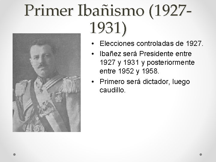 Primer Ibañismo (19271931) • Elecciones controladas de 1927. • Ibañez será Presidente entre 1927
