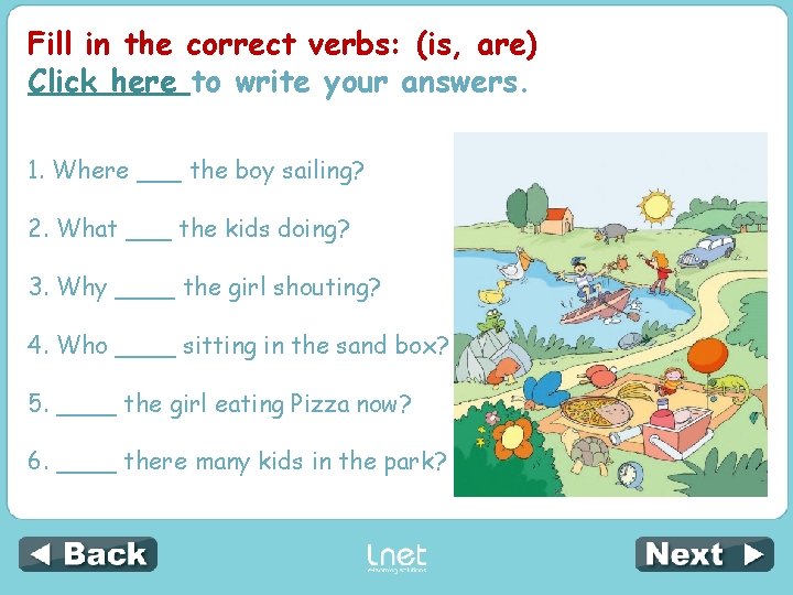 Fill in the correct verbs: (is, are) Click here to write your answers. 1.