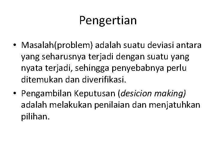 Pengertian • Masalah(problem) adalah suatu deviasi antara yang seharusnya terjadi dengan suatu yang nyata