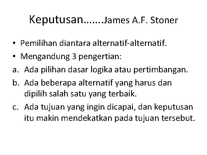 Keputusan……. James A. F. Stoner • Pemilihan diantara alternatif-alternatif. • Mengandung 3 pengertian: a.