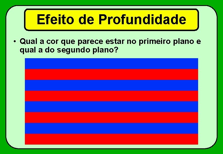 Efeito de Profundidade • Qual a cor que parece estar no primeiro plano e