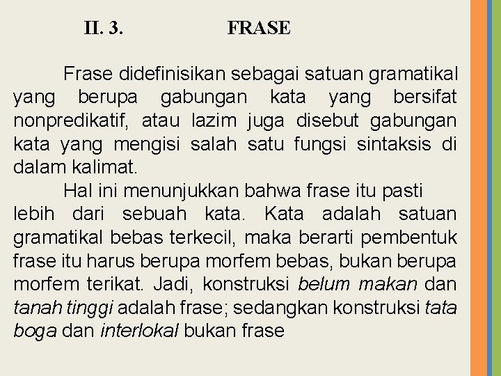 II. 3. FRASE Frase didefinisikan sebagai satuan gramatikal yang berupa gabungan kata yang bersifat