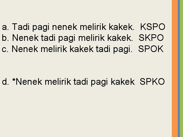 a. Tadi pagi nenek melirik kakek. KSPO b. Nenek tadi pagi melirik kakek. SKPO