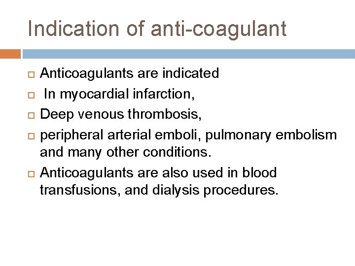 Indication of anti-coagulant Anticoagulants are indicated In myocardial infarction, Deep venous thrombosis, peripheral arterial