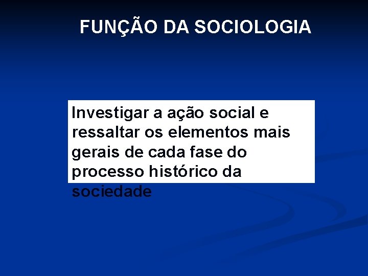 FUNÇÃO DA SOCIOLOGIA Investigar a ação social e ressaltar os elementos mais gerais de