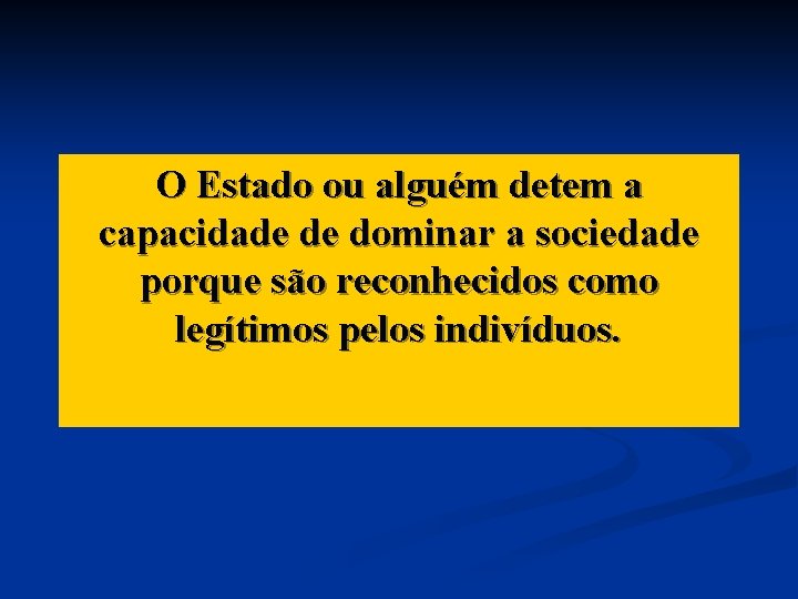 O Estado ou alguém detem a capacidade de dominar a sociedade porque são reconhecidos