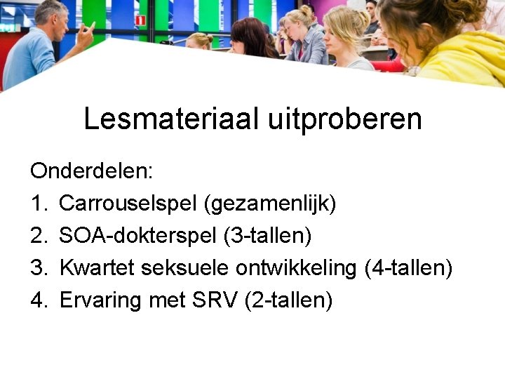 Lesmateriaal uitproberen Onderdelen: 1. Carrouselspel (gezamenlijk) 2. SOA-dokterspel (3 -tallen) 3. Kwartet seksuele ontwikkeling