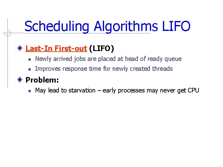 Scheduling Algorithms LIFO Last-In First-out (LIFO) Newly arrived jobs are placed at head of