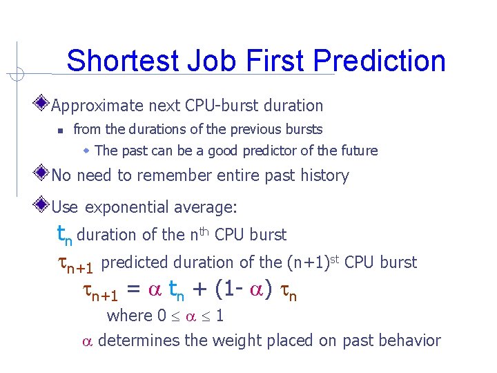 Shortest Job First Prediction Approximate next CPU-burst duration from the durations of the previous Shortest Job First Prediction Approximate next CPU-burst duration from the durations of the previous