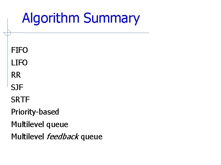 Algorithm Summary FIFO LIFO RR SJF SRTF Priority-based Multilevel queue Multilevel feedback queue 