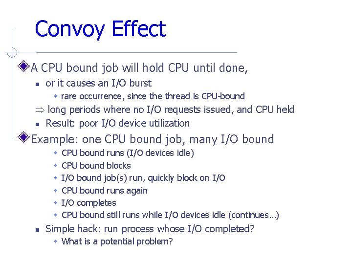 Convoy Effect A CPU bound job will hold CPU until done, or it causes Convoy Effect A CPU bound job will hold CPU until done, or it causes