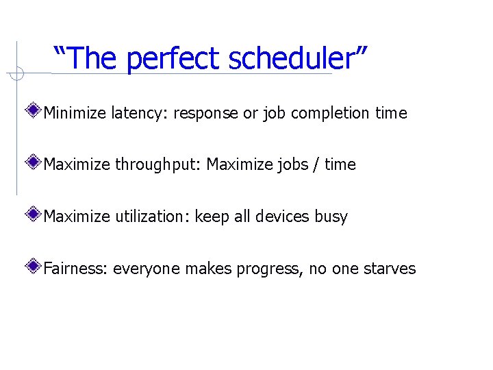 “The perfect scheduler” Minimize latency: response or job completion time Maximize throughput: Maximize jobs “The perfect scheduler” Minimize latency: response or job completion time Maximize throughput: Maximize jobs
