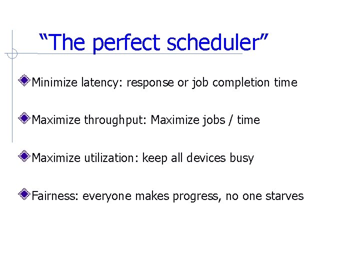 “The perfect scheduler” Minimize latency: response or job completion time Maximize throughput: Maximize jobs